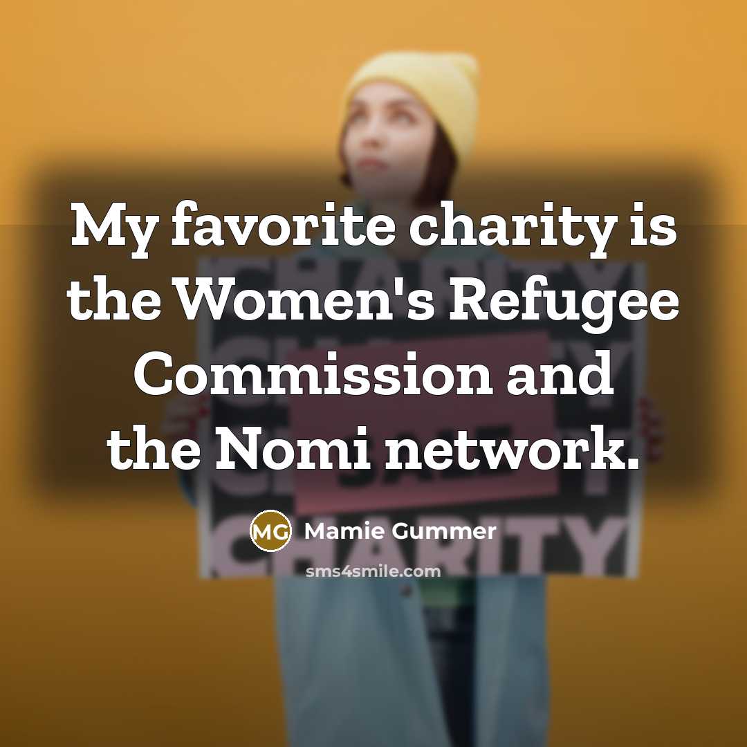 “My favorite charity is the Women's Refugee Commission and the…” quote by Mamie Gummer