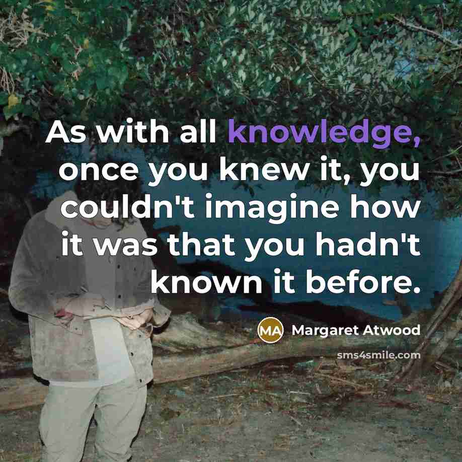 “As with all knowledge, once you knew it, you couldn't…” quote by Margaret Atwood