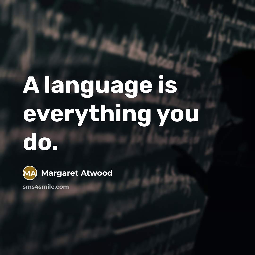 “A language is everything you do.…” quote by Margaret Atwood