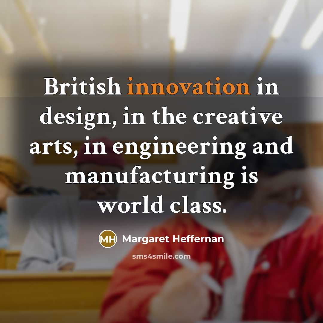 “British innovation in design, in the creative arts, in engineering…” quote by Margaret Heffernan