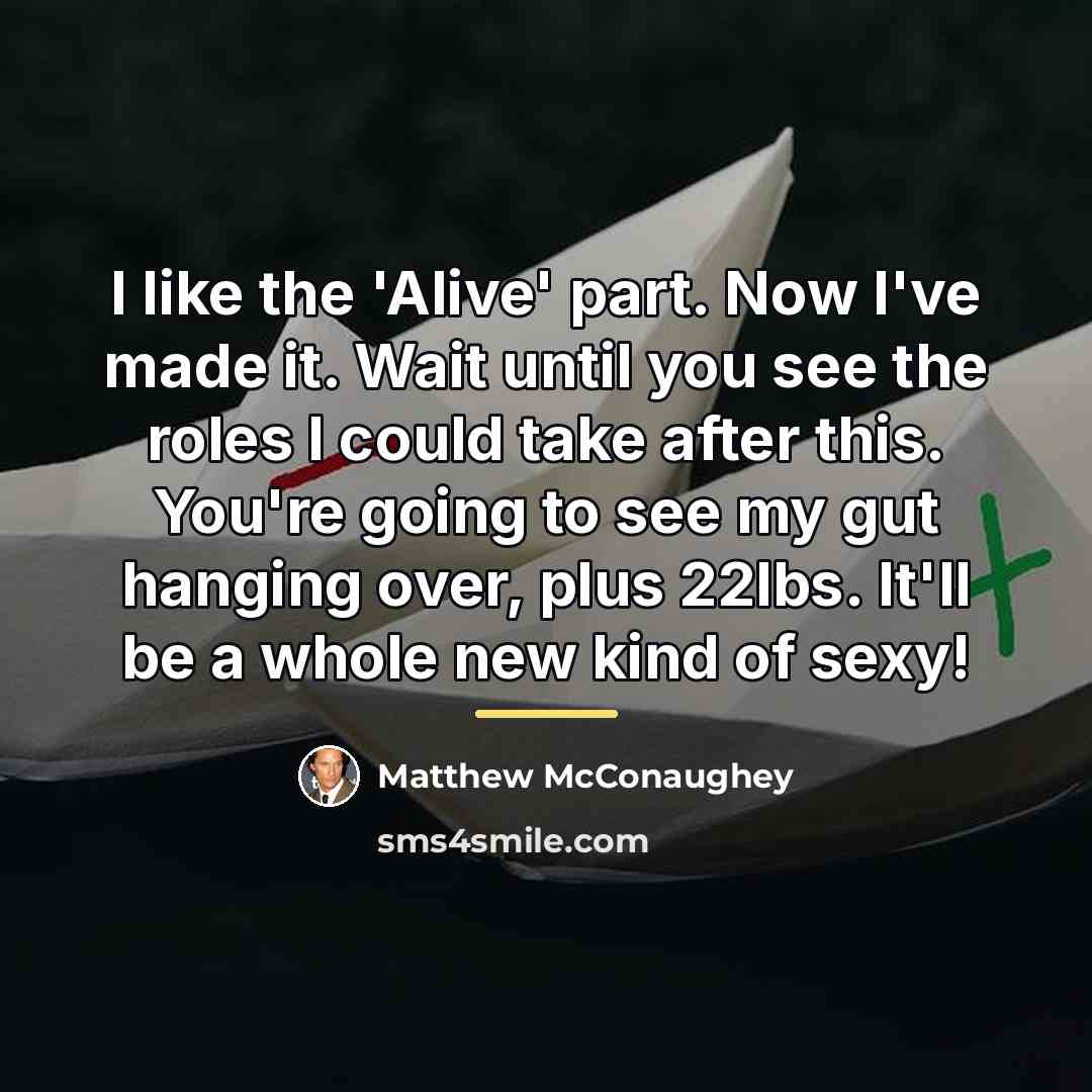 “I like the 'Alive' part. Now I've made it. Wait…” quote by Matthew McConaughey