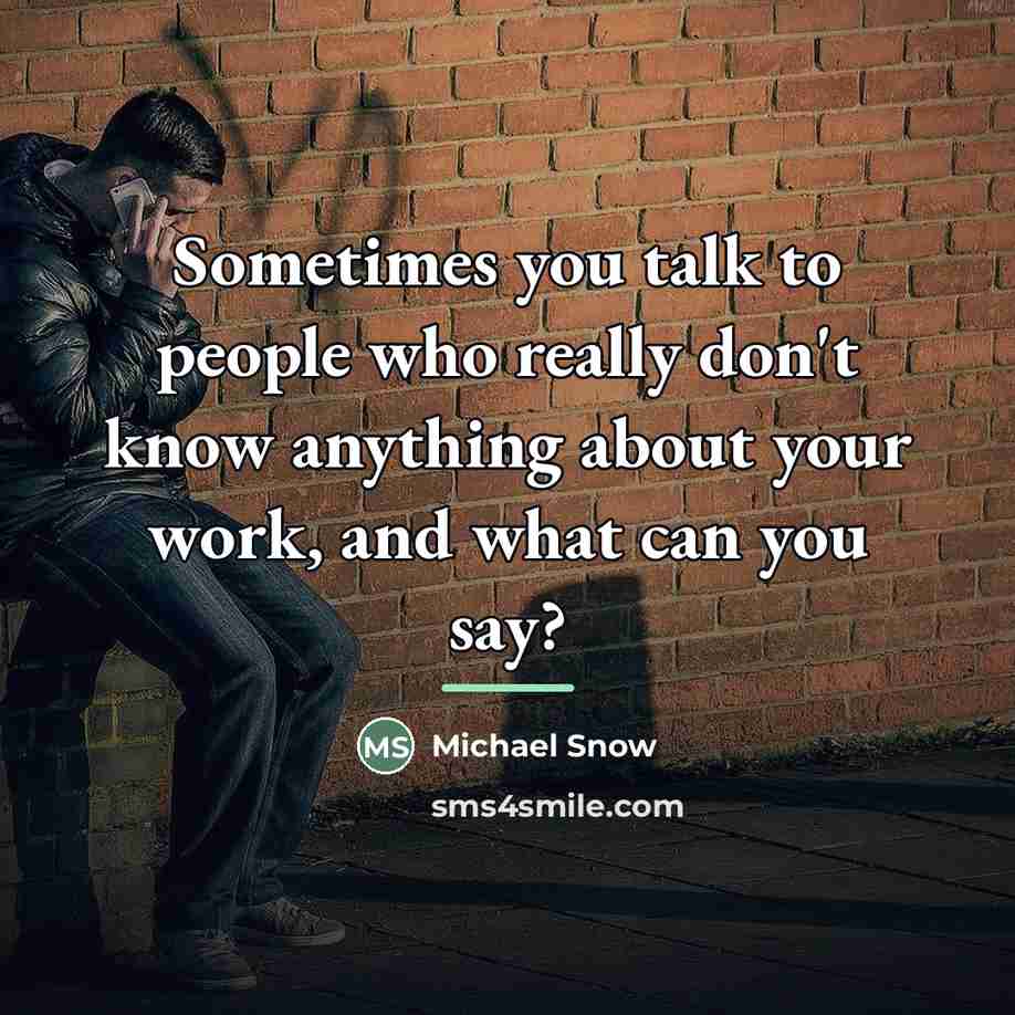 “Sometimes you talk to people who really don't know anything…” quote by Michael Snow