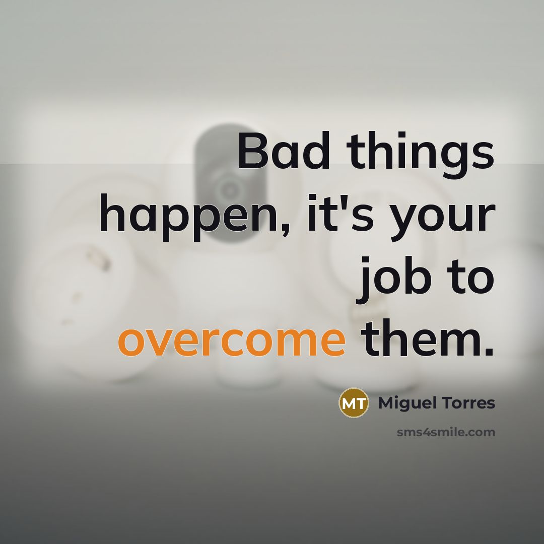 “Bad things happen, it's your job to overcome them.…” quote by Miguel Torres