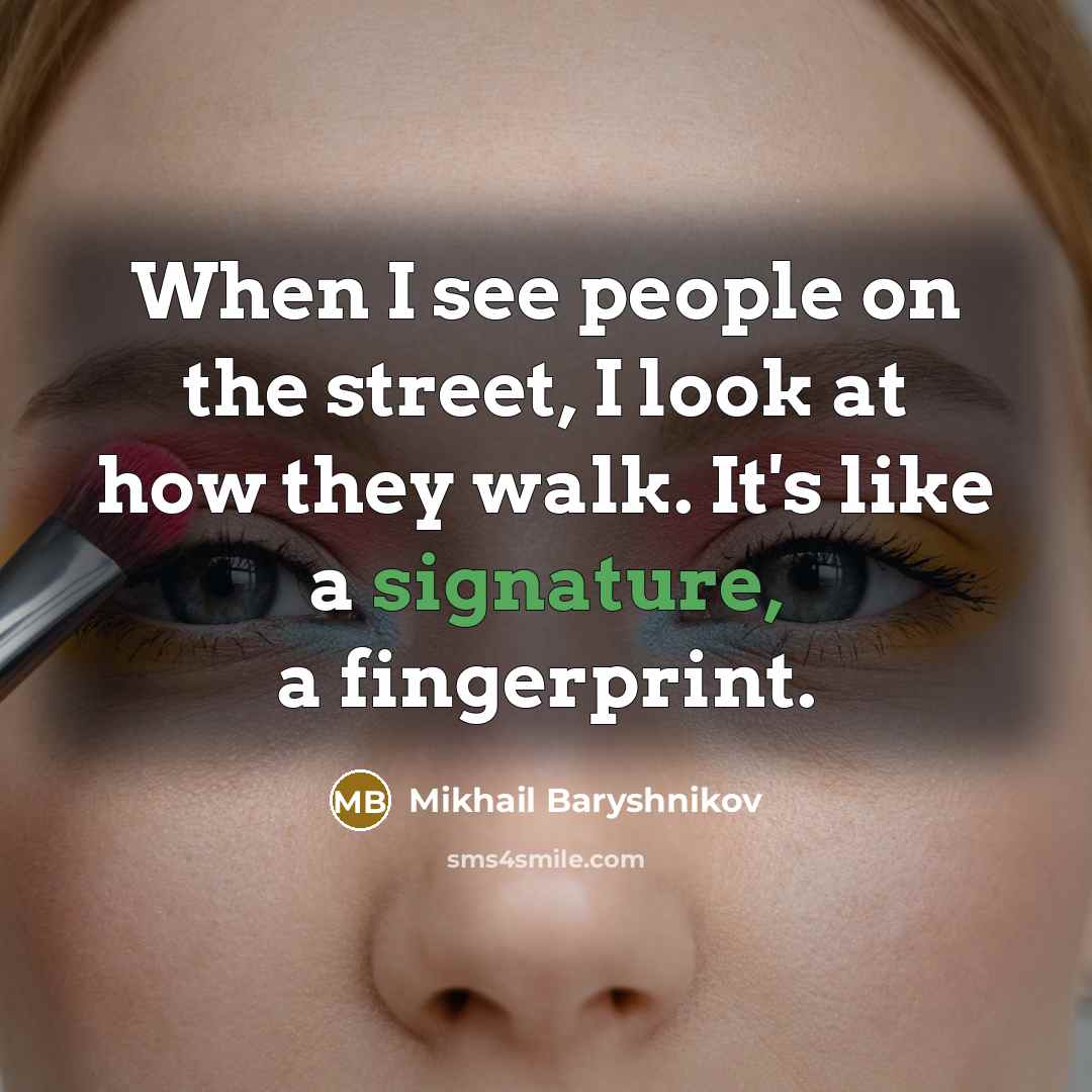 “When I see people on the street, I look at how they walk. It's like a signature, a fingerprint.” quote by Mikhail Baryshnikov