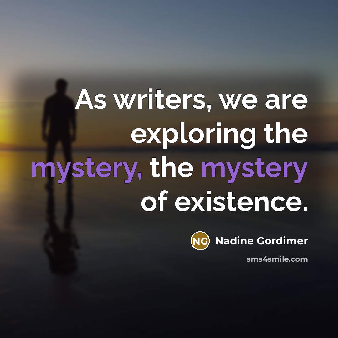 “As writers, we are exploring the mystery, the mystery of…” quote by Nadine Gordimer