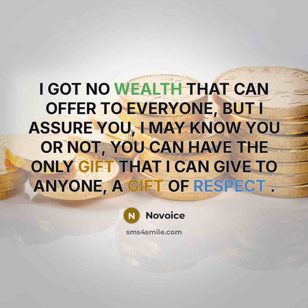 “I GOT NO WEALTH THAT CAN OFFER TO EVERYONE, BUT I ASSURE YOU, I MAY KNOW YOU OR NOT, YOU CAN HAVE THE ONLY GIFT THAT I CAN GIVE TO ANYONE, A GIFT OF RESPECT .” quote by Novoice
