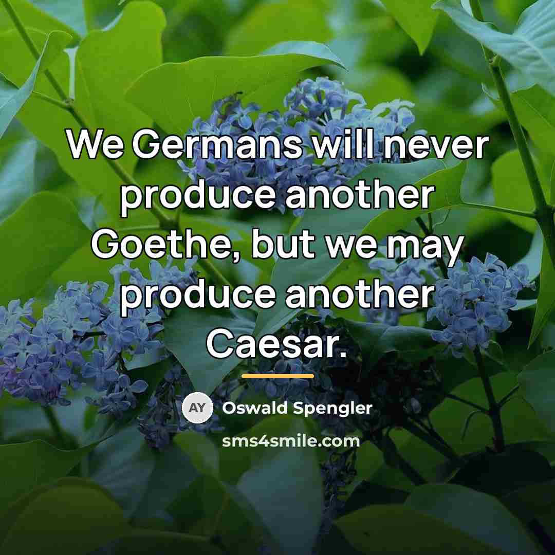 “We Germans will never produce another Goethe, but we may…” quote by Oswald Spengler