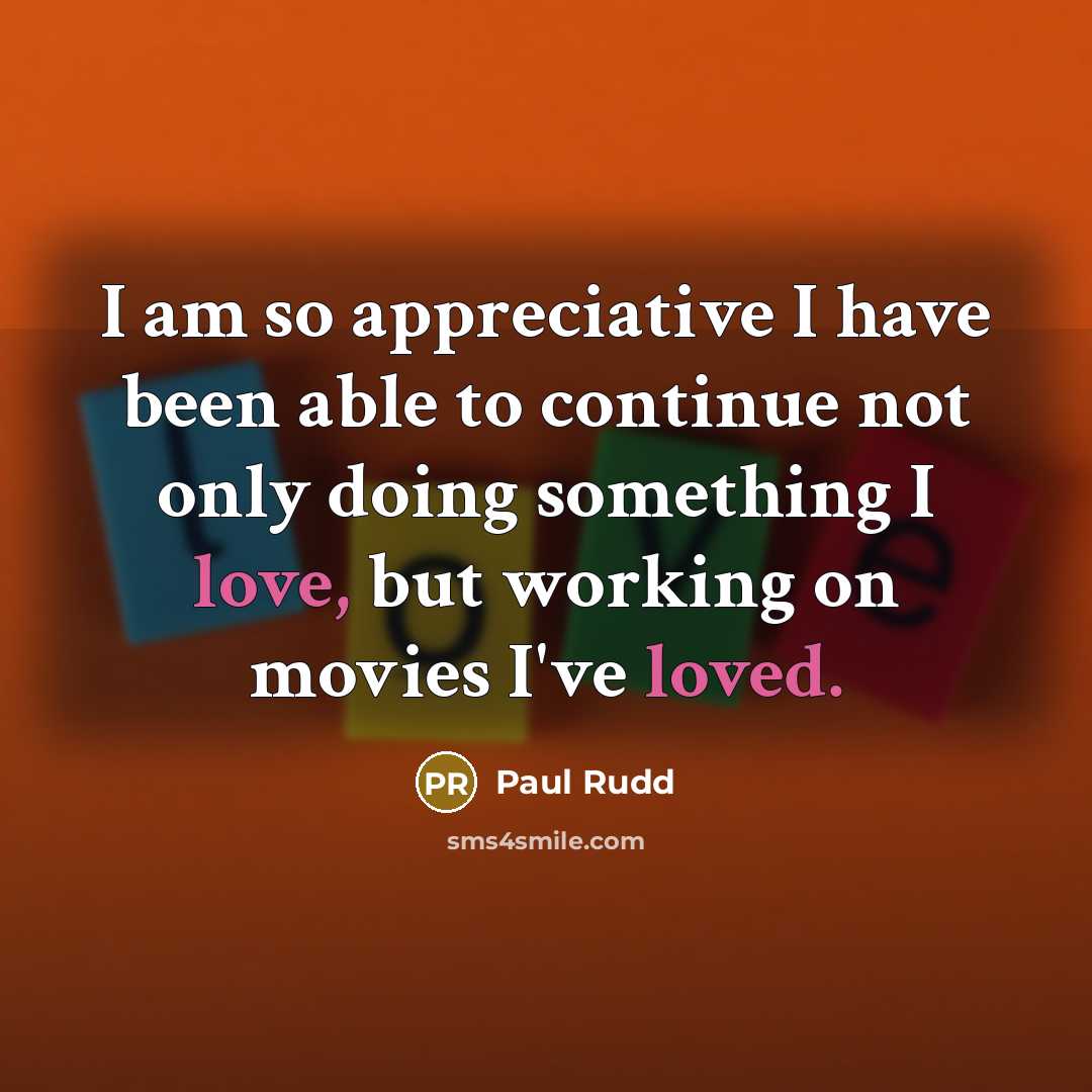 “I am so appreciative I have been able to continue not only doing something I love, but working on movies I've loved.” quote by Paul Rudd