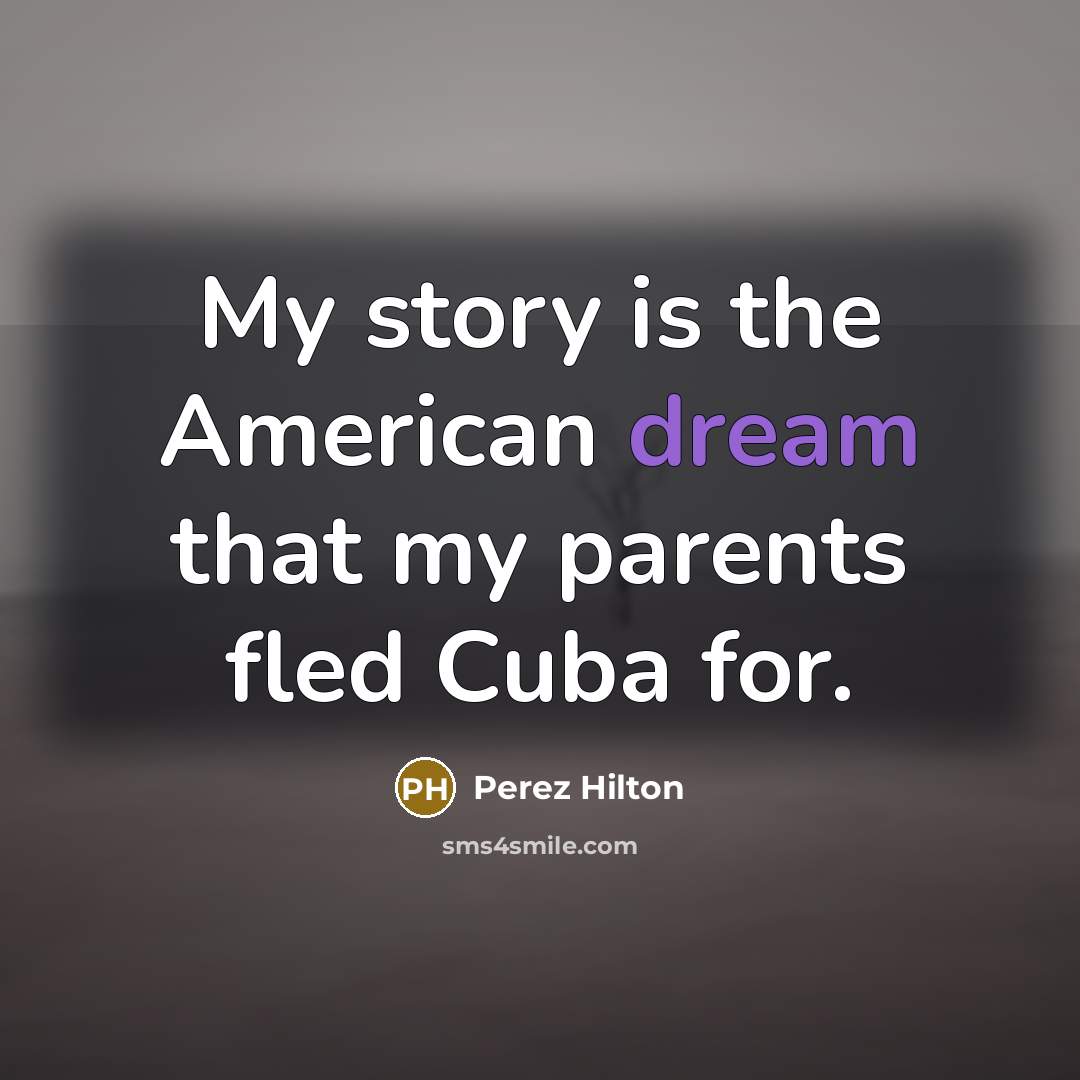 “My story is the American dream that my parents fled…” quote by Perez Hilton