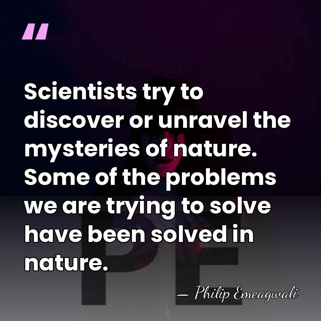 Scientists try to discover or unravel the mysteries of nature. Some of&hellip; - Philip Emeagwali
