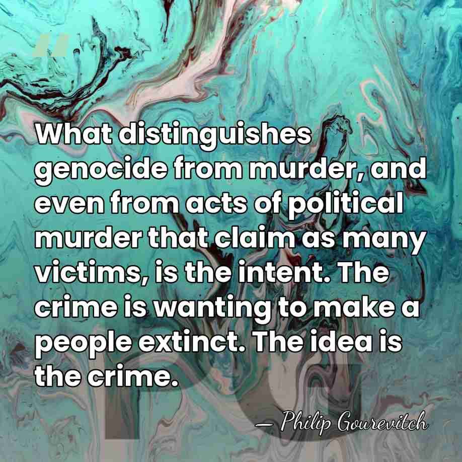 What distinguishes genocide from murder, and even from acts of political murder&hellip; - Philip Gourevitch