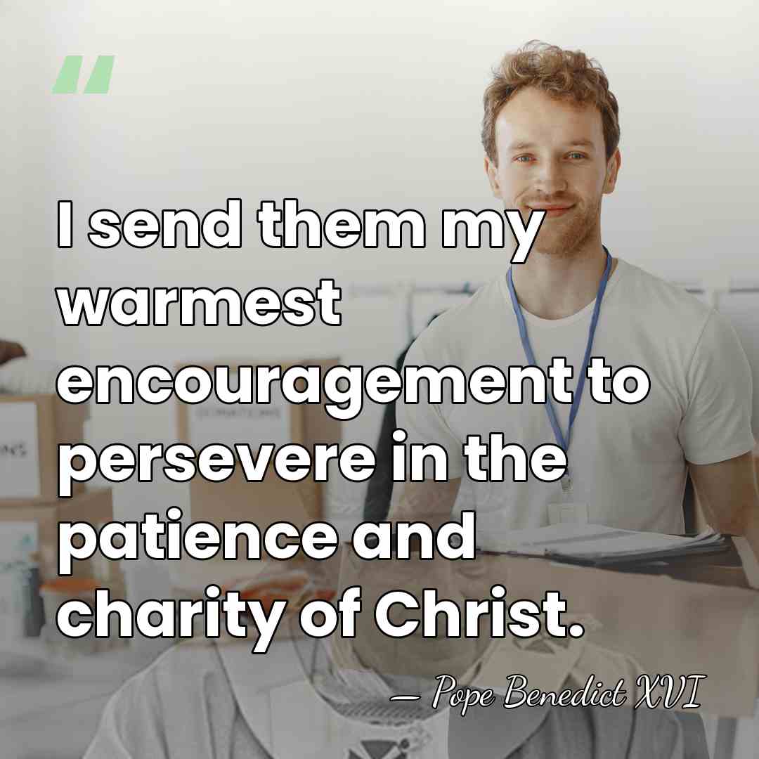 I send them my warmest encouragement to persevere in the patience and&hellip; - Pope Benedict XVI