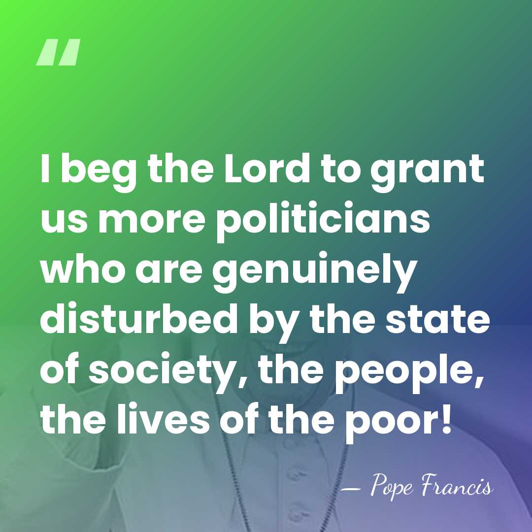 I beg the Lord to grant us more politicians who are genuinely&hellip; - Pope Francis