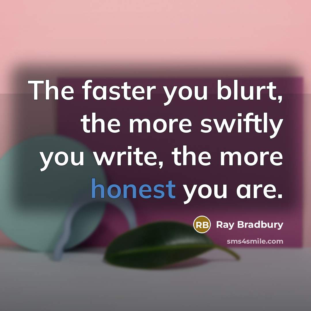 “The faster you blurt, the more swiftly you write, the…” quote by Ray Bradbury