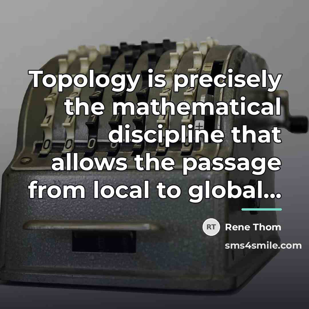 “Topology is precisely the mathematical discipline that allows the passage…” quote by Rene Thom