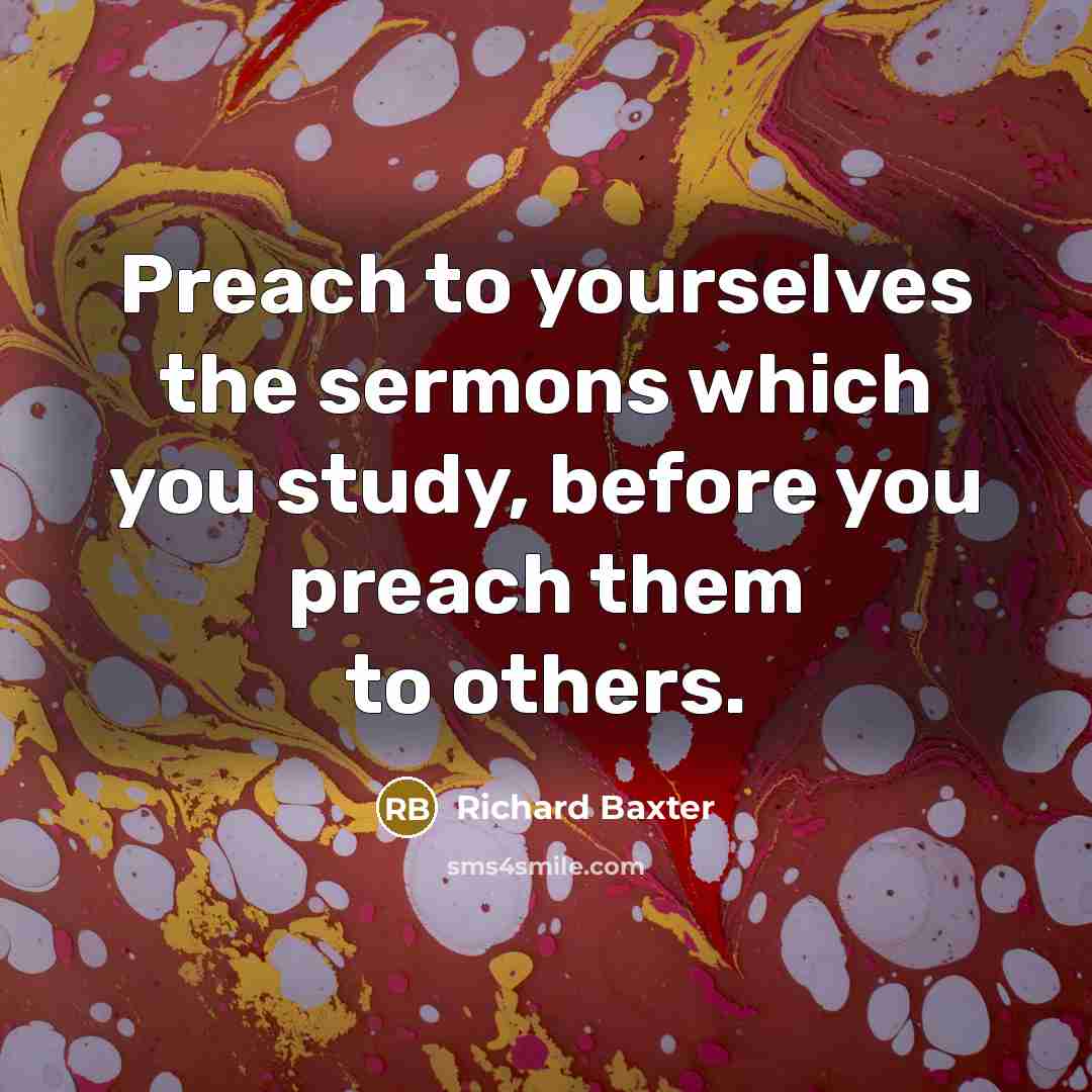 “Preach to yourselves the sermons which you study, before you…” quote by Richard Baxter