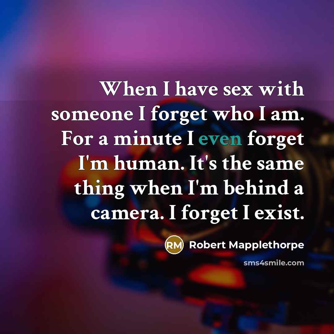 “When I have sex with someone I forget who I…” quote by Robert Mapplethorpe