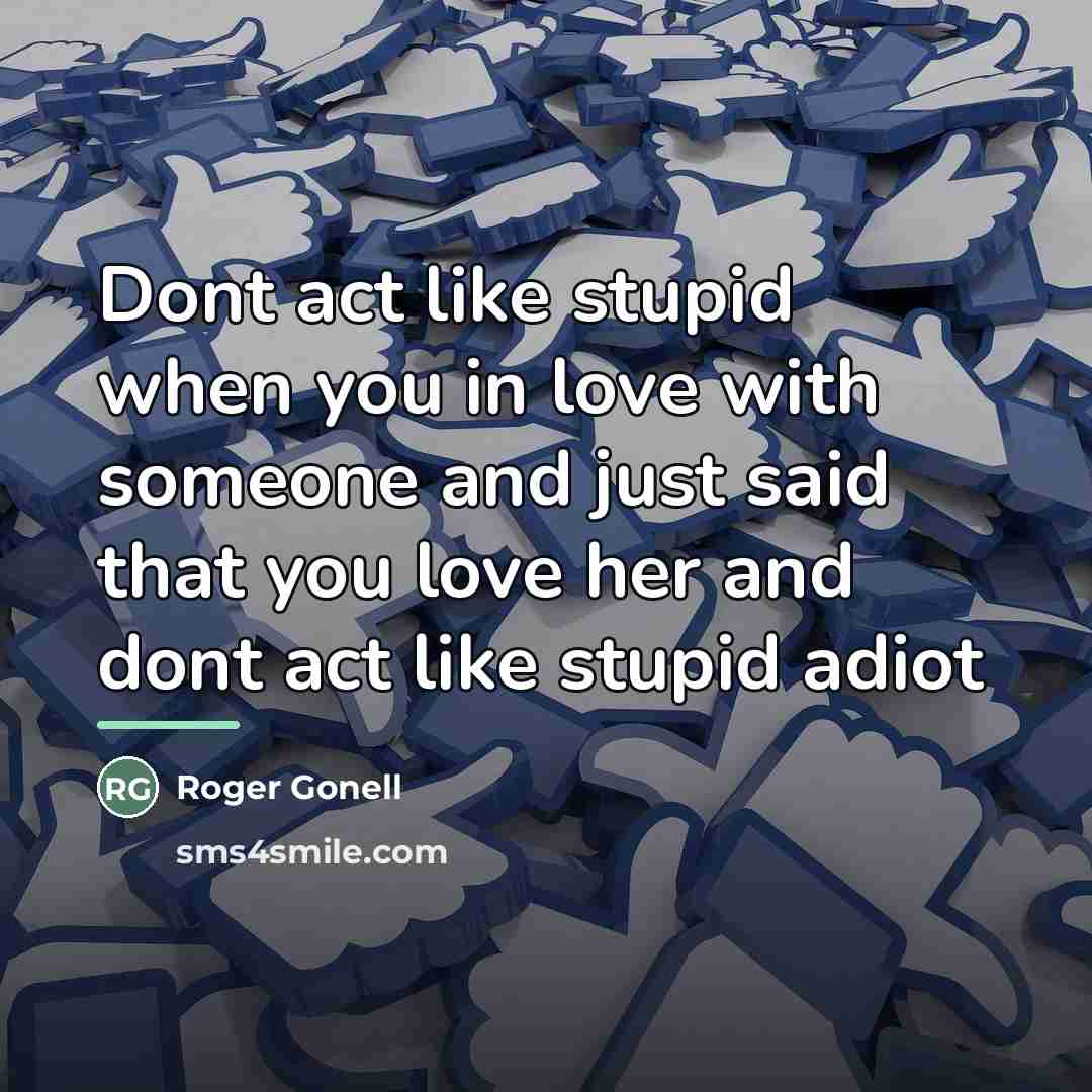“Dont act like stupid when you in love with someone…” quote by Roger Gonell