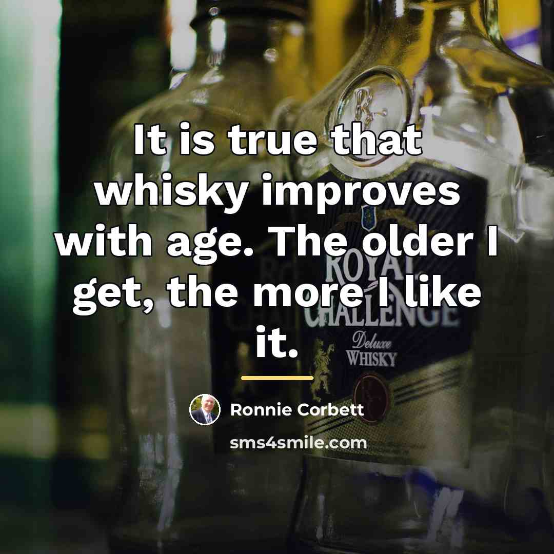 “It is true that whisky improves with age. The older…” quote by Ronnie Corbett