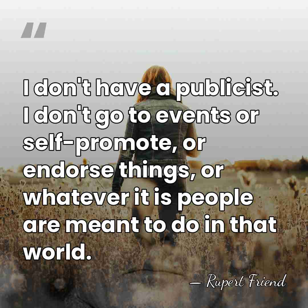 I don't have a publicist. I don't go to events or self-promote,&hellip; - Rupert Friend