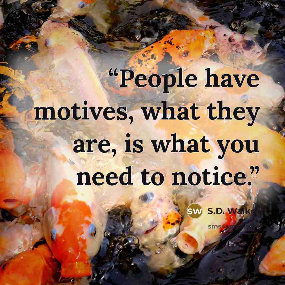 “People have motives, what they are, is what you need to notice.” quote by S.D. Walker