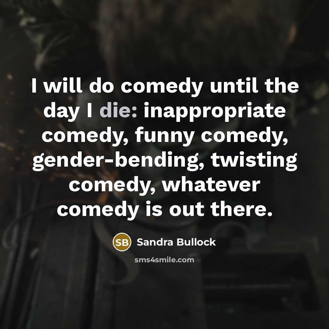 “I will do comedy until the day I die: inappropriate…” quote by Sandra Bullock