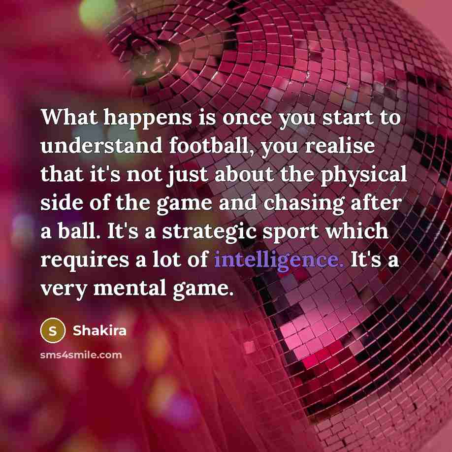 “What happens is once you start to understand football, you…” quote by Shakira