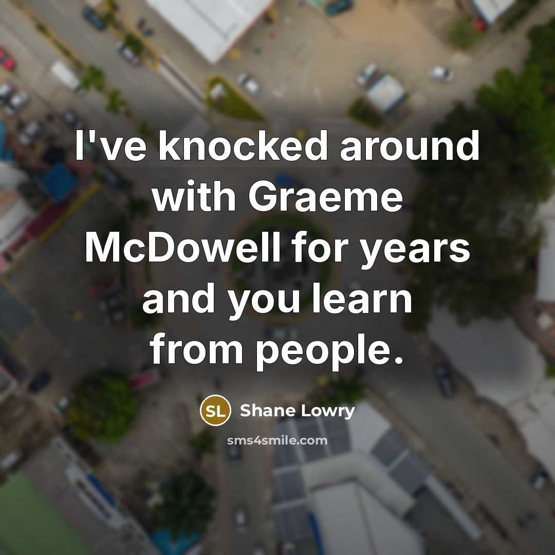 “I've knocked around with Graeme McDowell for years and you…” quote by Shane Lowry