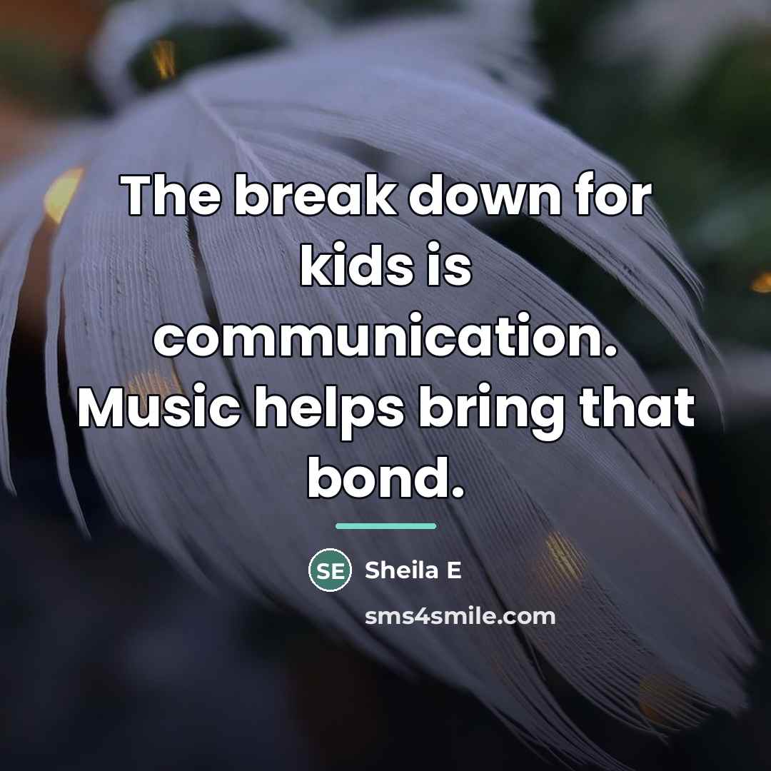 “The break down for kids is communication. Music helps bring…” quote by Sheila E