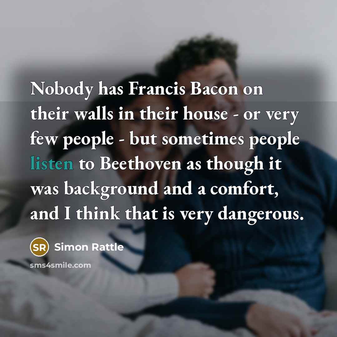 “Nobody has Francis Bacon on their walls in their house…” quote by Simon Rattle