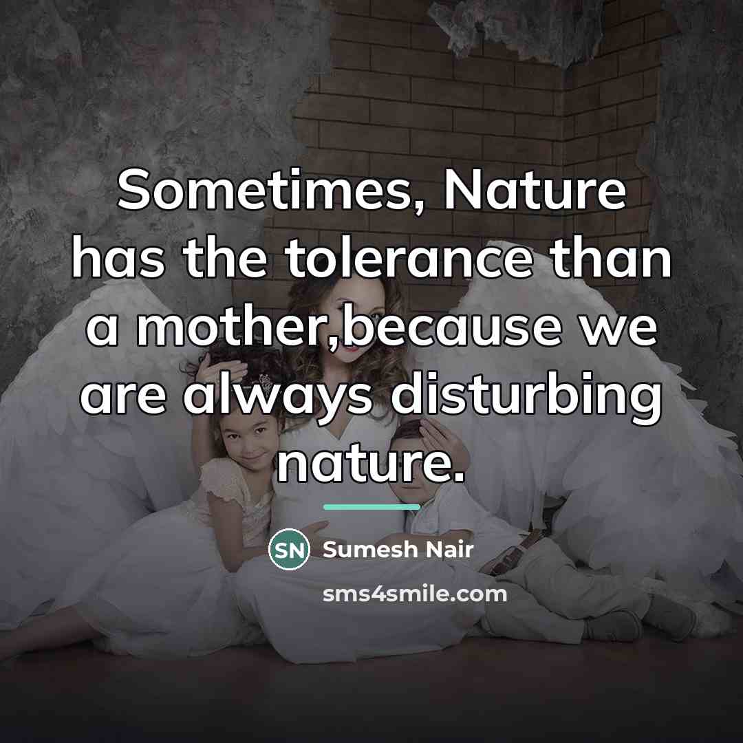 “Sometimes, Nature has the tolerance than a mother,because we are…” quote by Sumesh Nair