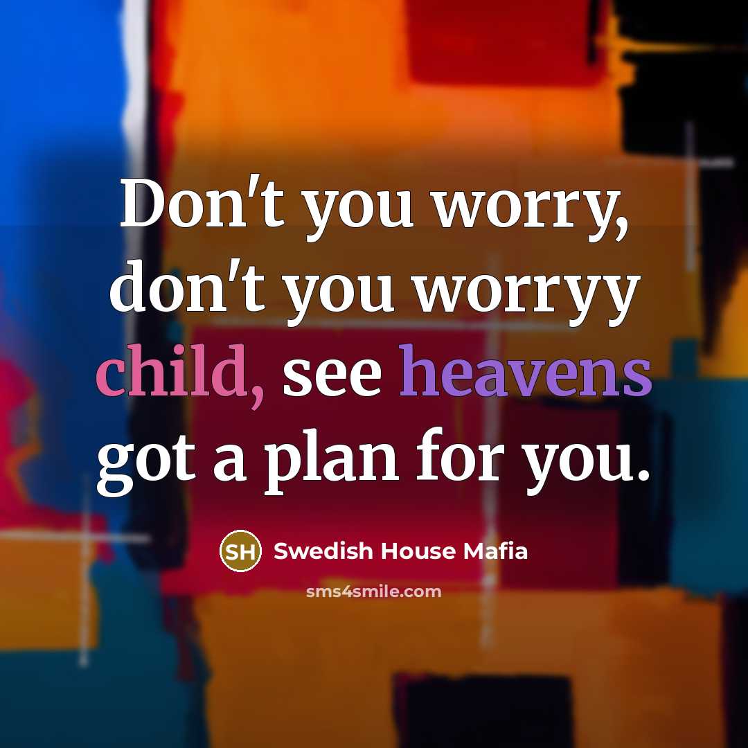 “Don't you worry, don't you worryy child, see heavens got…” quote by Swedish House Mafia