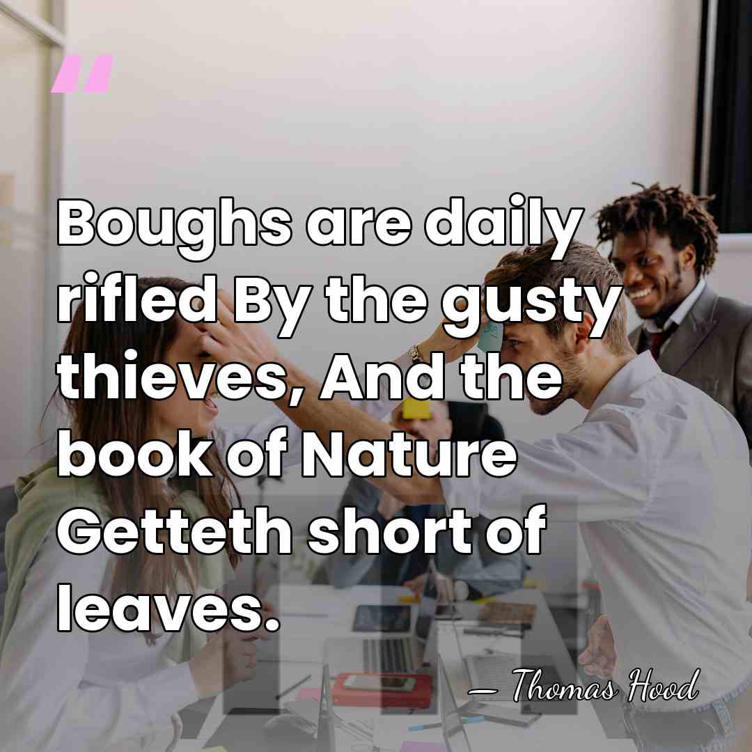 Boughs are daily rifled By the gusty thieves, And the book of&hellip; - Thomas Hood
