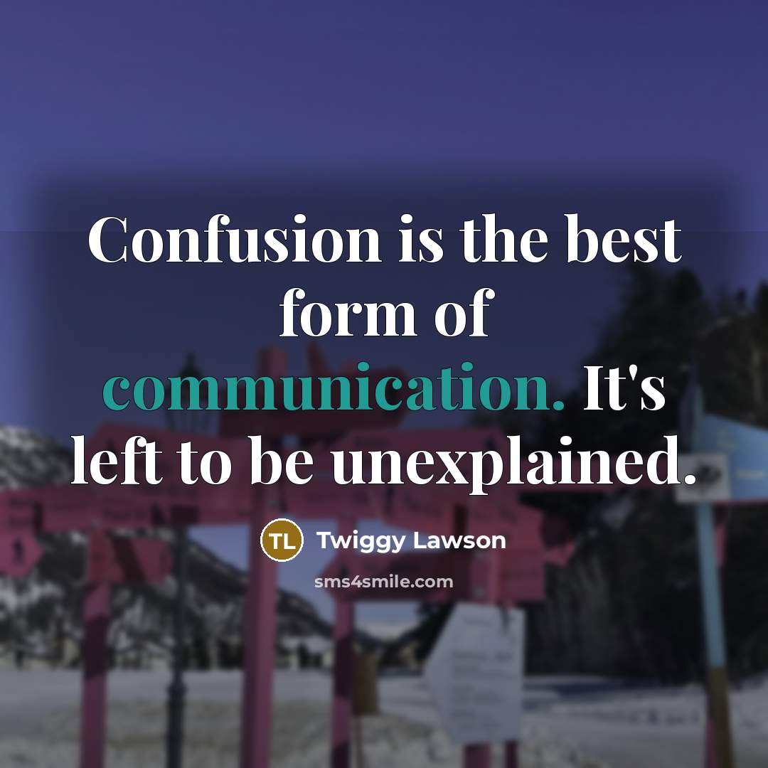 “Confusion is the best form of communication. It's left to be unexplained.” quote by Twiggy Lawson