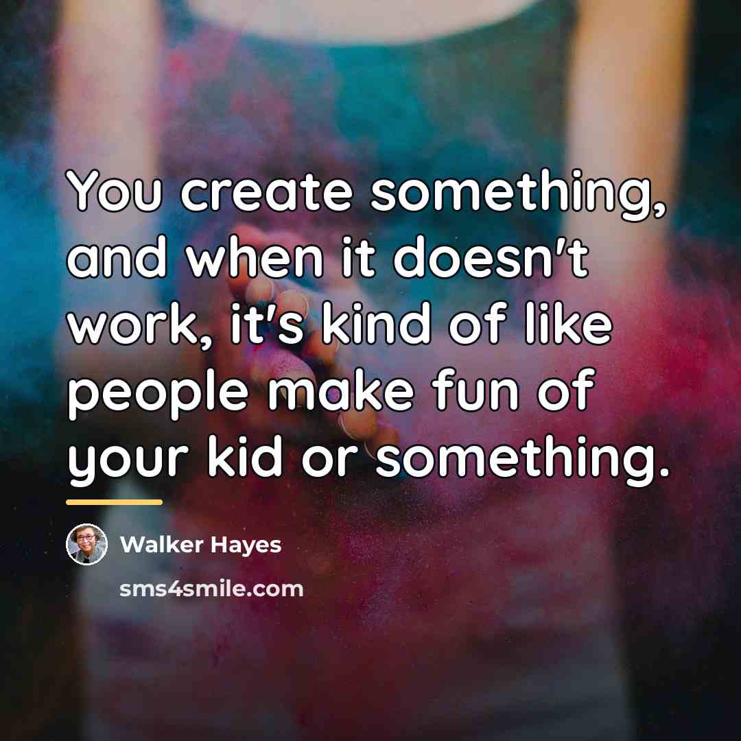 “You create something, and when it doesn't work, it's kind…” quote by Walker Hayes