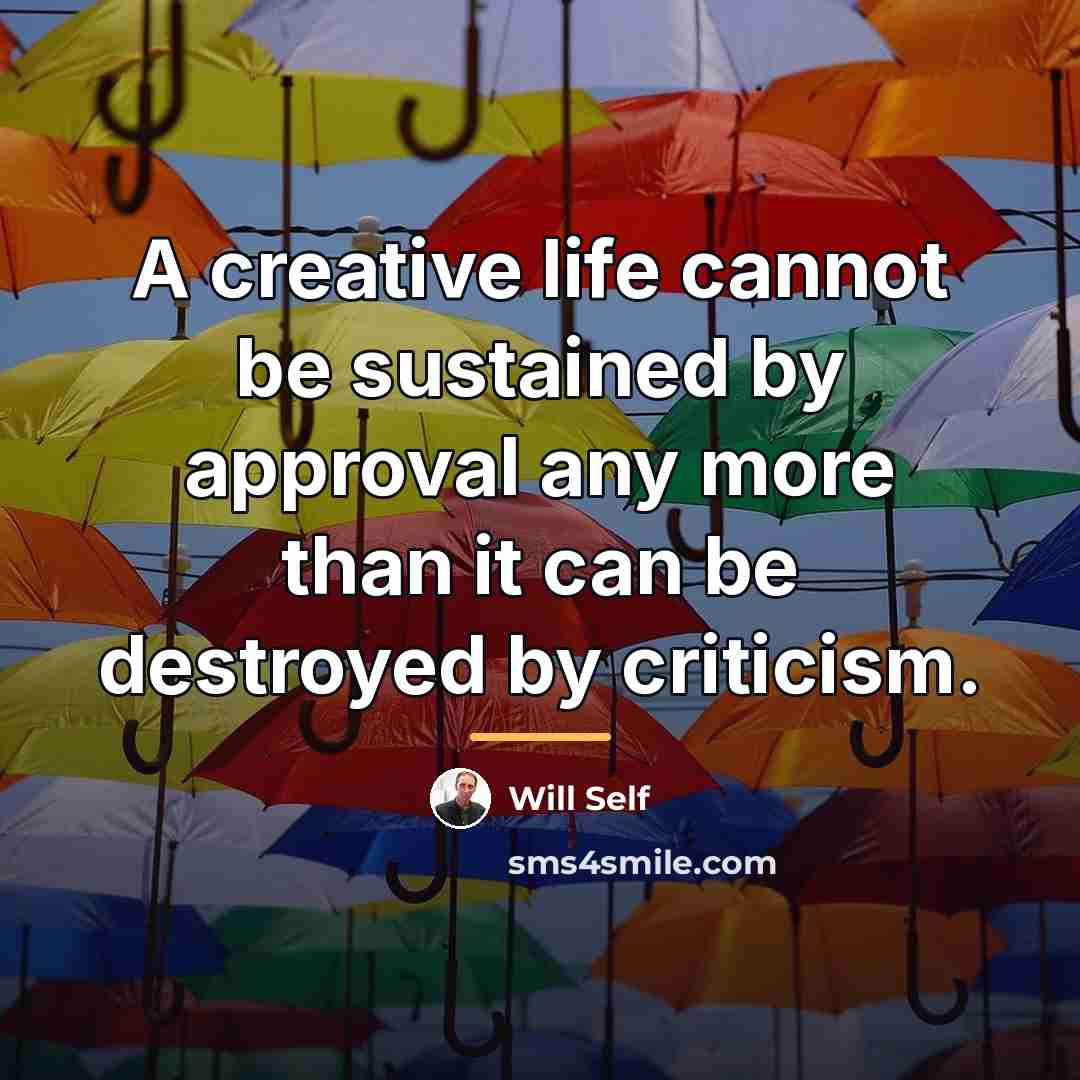 “A creative life cannot be sustained by approval any more…” quote by Will Self