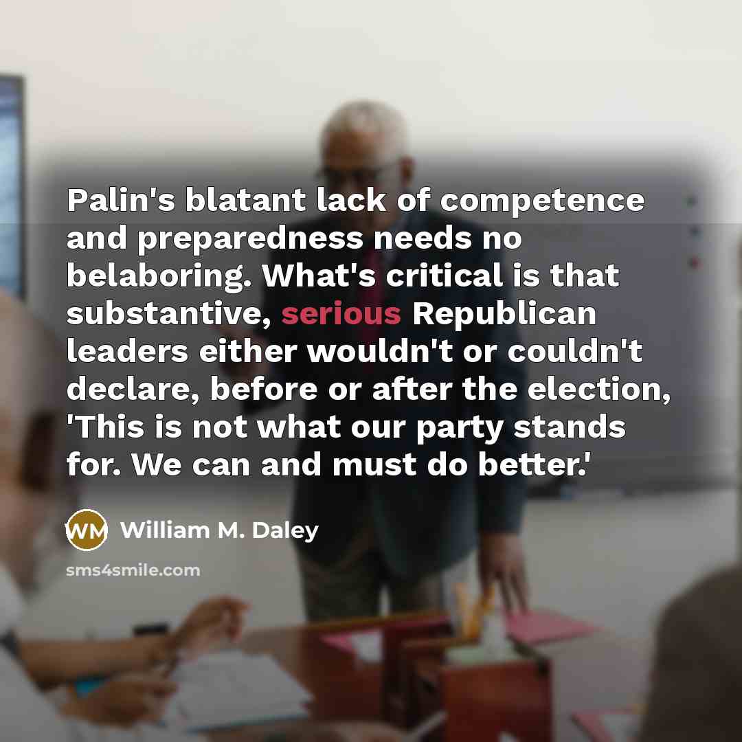 “Palin's blatant lack of competence and preparedness needs no belaboring.…” quote by William M. Daley