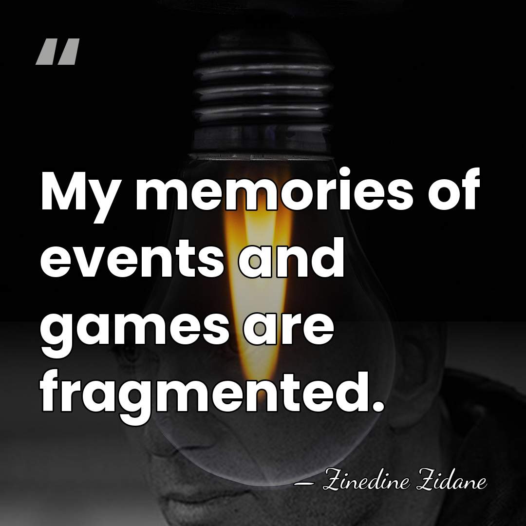 My memories of events and games are fragmented. - Zinedine Zidane