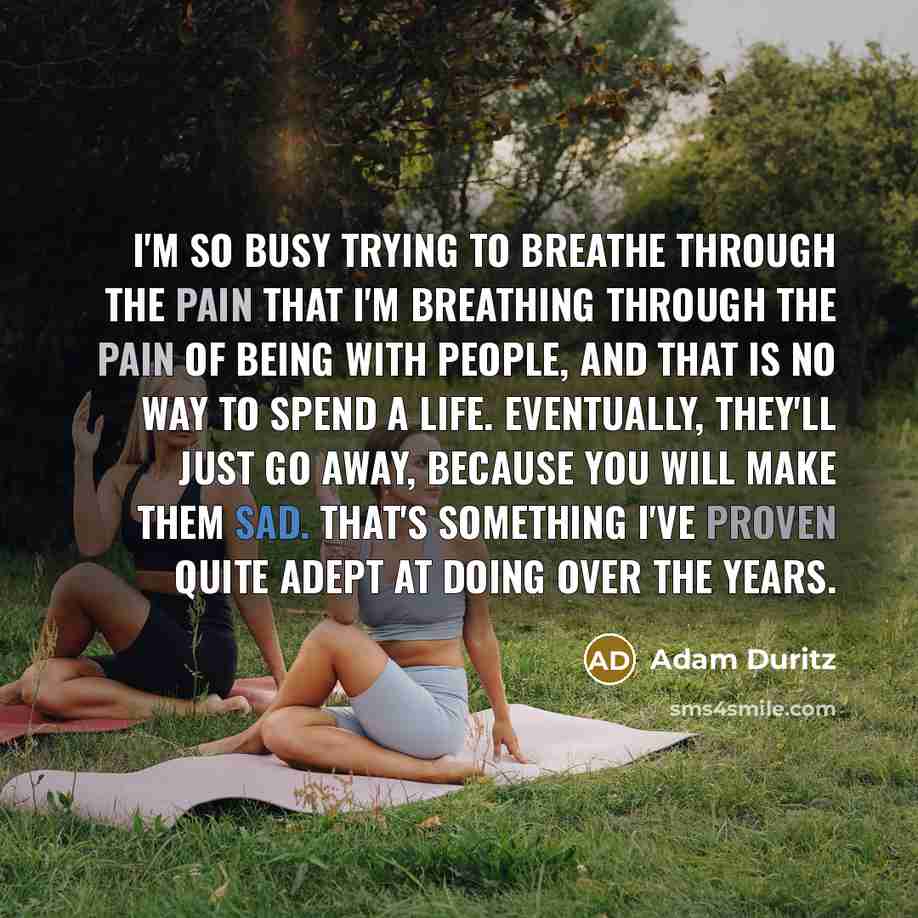 “I'm so busy trying to breathe through the pain that…” quote by Adam Duritz