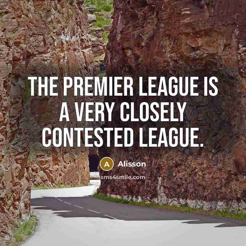 “The Premier League is a very closely contested league.…” quote by Alisson