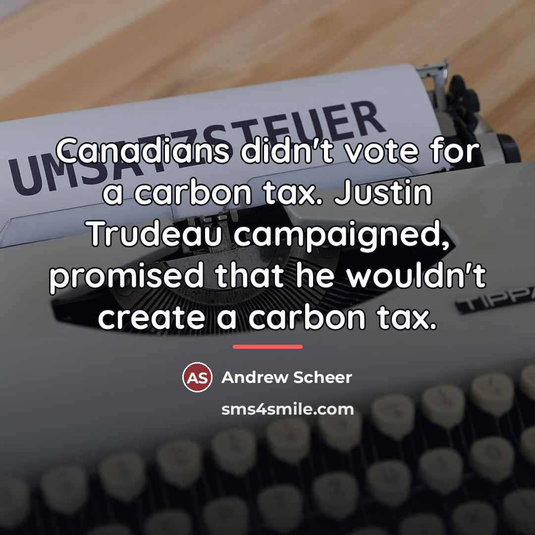 “Canadians didn't vote for a carbon tax. Justin Trudeau campaigned,…” quote by Andrew Scheer