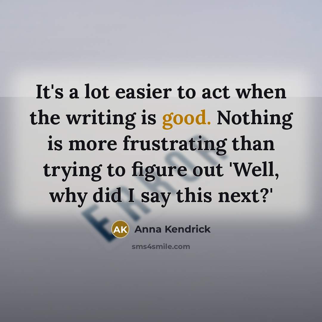 “It's a lot easier to act when the writing is…” quote by Anna Kendrick