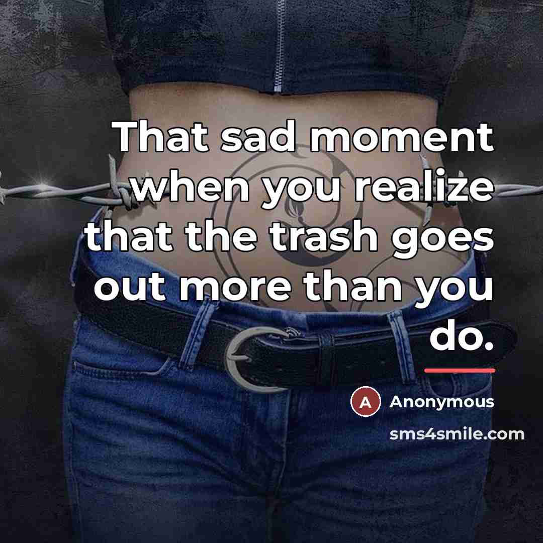 “That sad moment when you realize that the trash goes…” quote by Anonymous