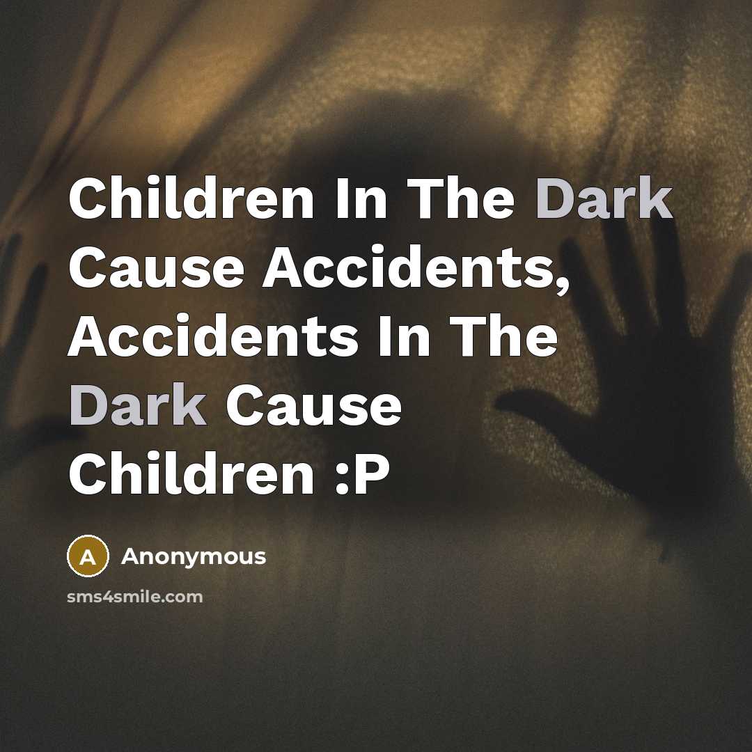 “Children In The Dark Cause Accidents, Accidents In The Dark Cause Children :P” quote by Anonymous