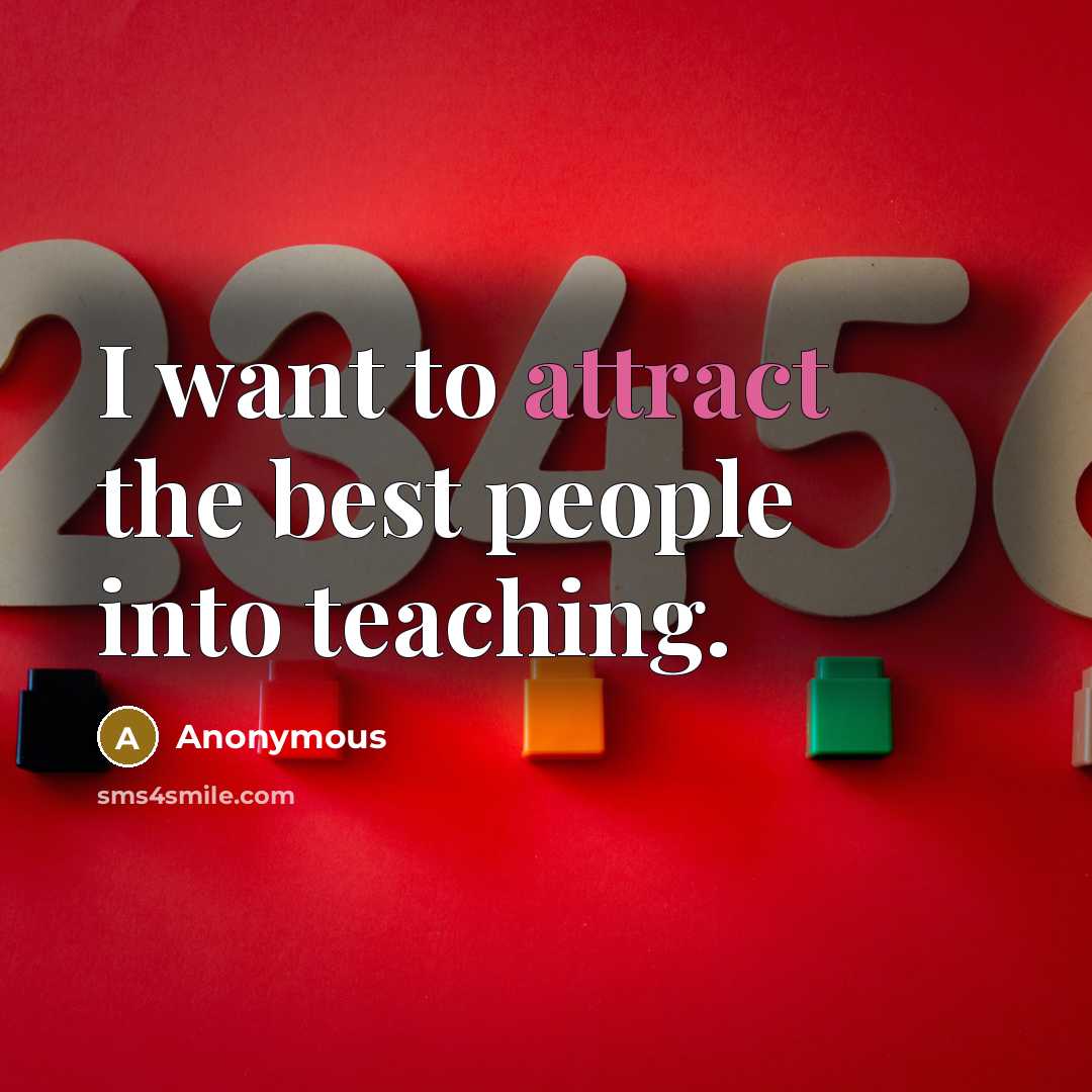 “I want to attract the best people into teaching.…” quote by Anonymous