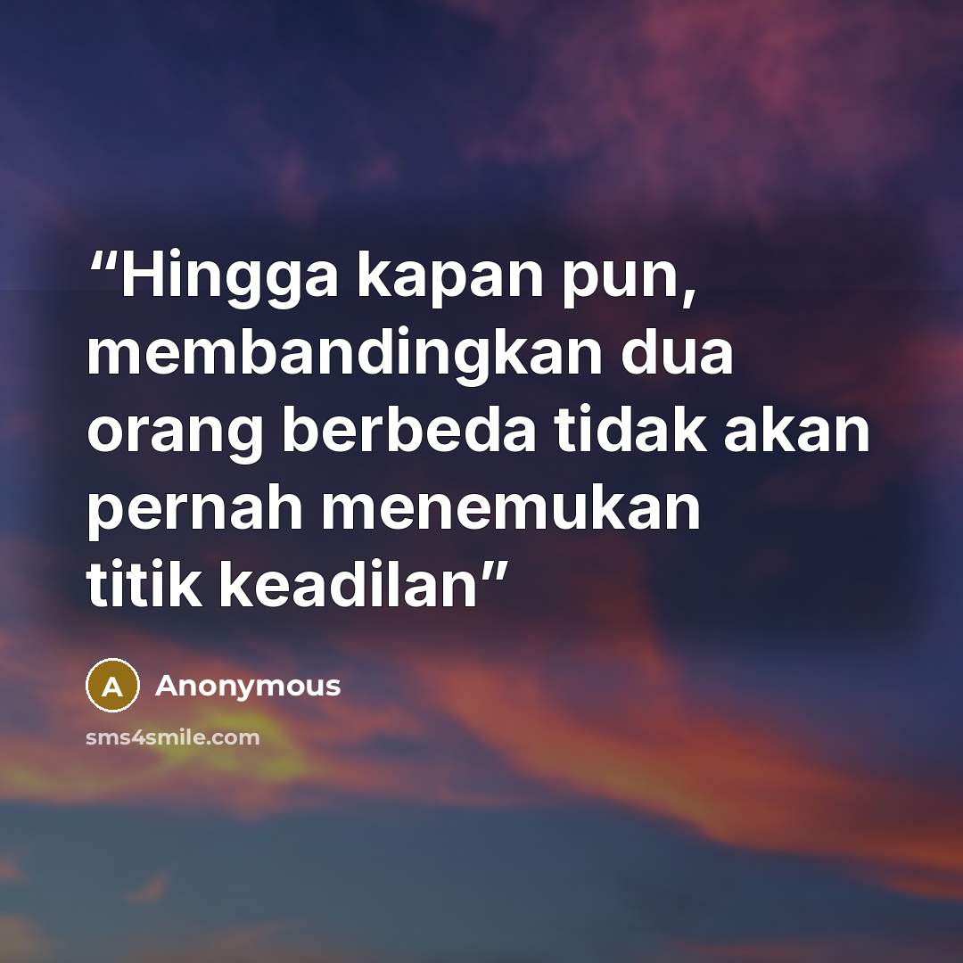 “Hingga kapan pun, membandingkan dua orang berbeda tidak akan pernah menemukan titik keadilan” quote by Anonymous