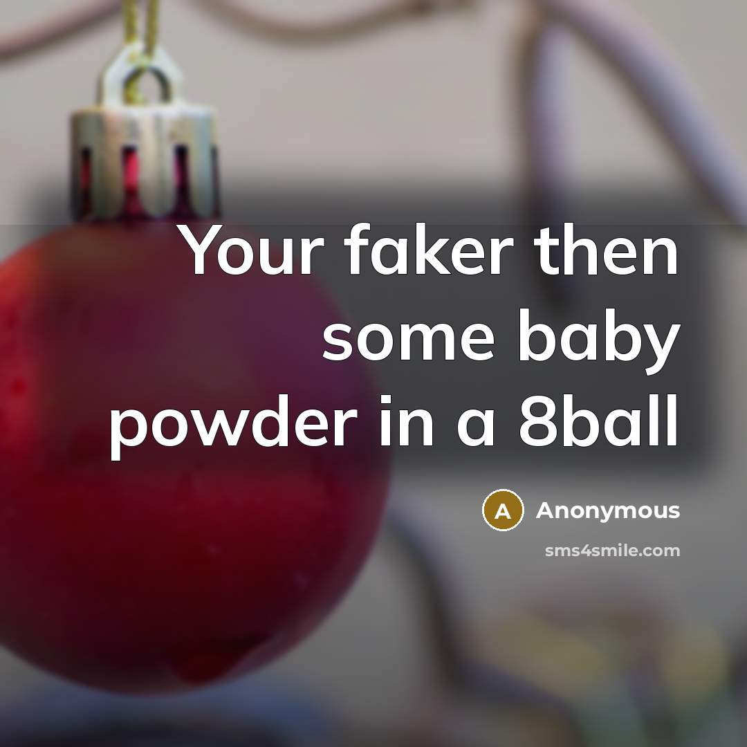 “Your faker then some baby powder in a 8ball…” quote by Anonymous
