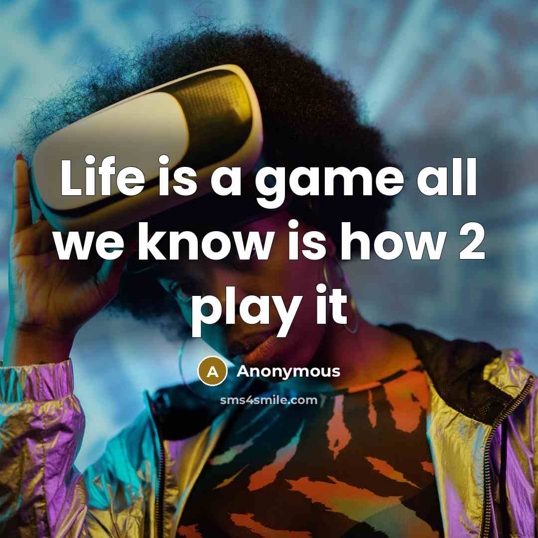 “Life is a game all we know is how 2 play it” quote by Anonymous