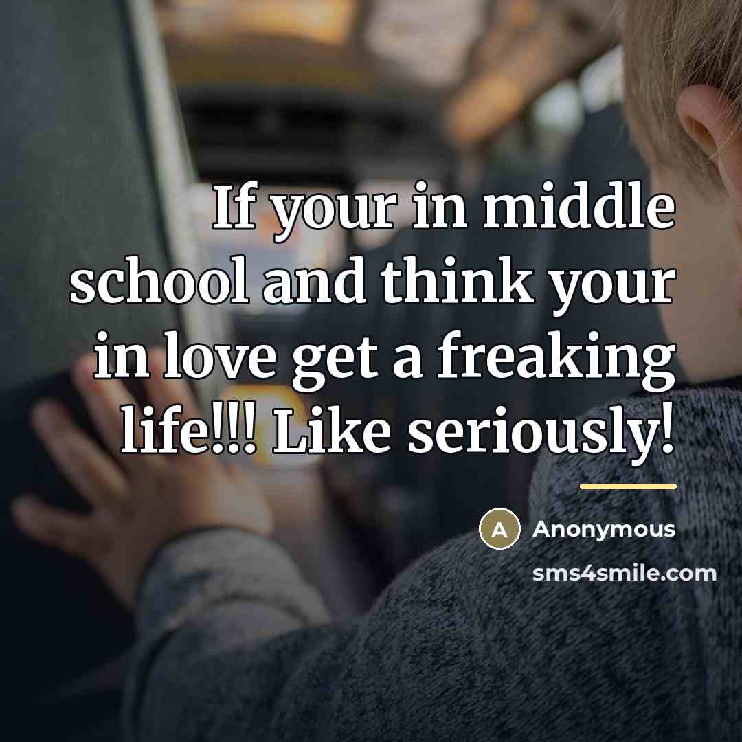 “If your in middle school and think your in love…” quote by Anonymous