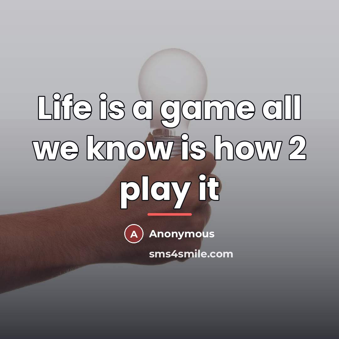 “Life is a game all we know is how 2…” quote by Anonymous